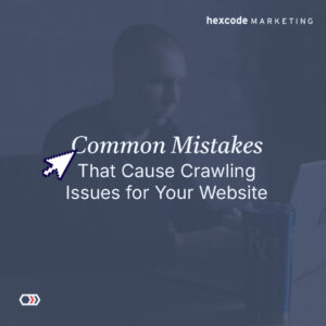 Common Mistakes That Cause Crawling Issues for Your Website